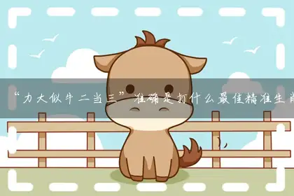 “力大似牛二当三”准确是打什么最佳精准生肖,解释落实成语释义