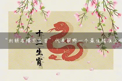 “利锁名缰空自苦”代表解哪一个最佳精准正确生肖,释义全面精选解释