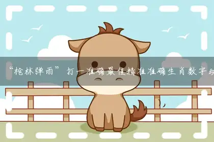 “枪林弹雨”打一准确最佳精准准确生肖数字动物?词语精选作答解析！