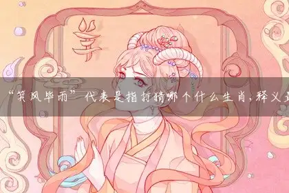“箕风毕雨”代表是指打猜哪个什么生肖,释义最佳成语解释剖析