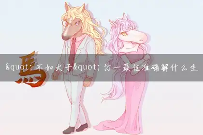 "不如犬子"打一最佳准确解什么生肖?独家答案解释谜语解析
