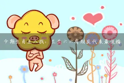 今期生肖五八找,兰兰六六有财发释义作答词语解释落实