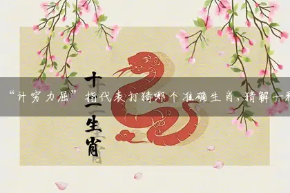 “计穷力屈”指代表打猜哪个准确生肖,猜解一释义最佳全面解释分析
