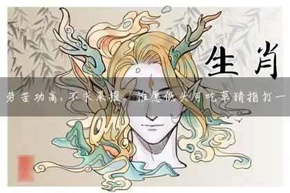 劳苦功高,不求果报。惟愿低头可吃草猜指打一最佳解谜哪个生肖,释义落实谜语解释