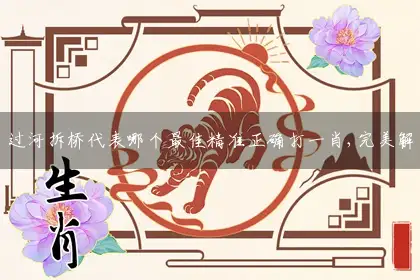 过河拆桥代表哪个最佳精准正确打一肖,完美解答全面释义