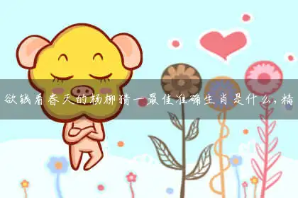 欲钱看春天的杨柳猜一最佳准确生肖是什么,精选解析释义解释分析