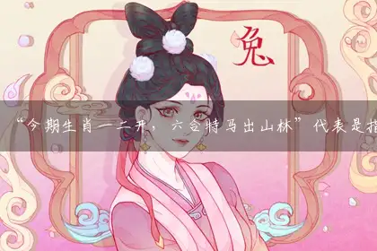 “今期生肖一二开,合六特马出山林”代表是指打猜哪一个最佳精准生肖,释义作答谜语解释