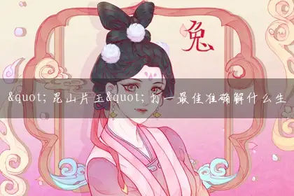 "昆山片玉"打一最佳准确解什么生肖?独家答案解释谜语解析