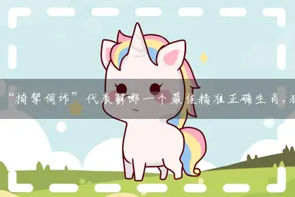 “掎挈伺诈”代表解哪一个最佳精准正确生肖,独家词语精选作答解析