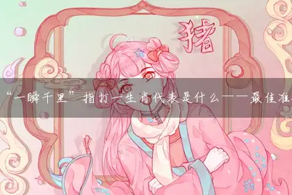 “一瞬千里”指打一生肖代表是什么——最佳准确生肖词语解析释义