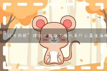 “过河拆桥”猜打一精准正确代表什么最佳准确生肖一肖?独家答案释义词语解析
