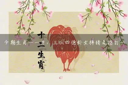 今期生肖一一开，三从四德卦女样猜是指打一最佳解谜哪个生肖,释义成语落实作答解释