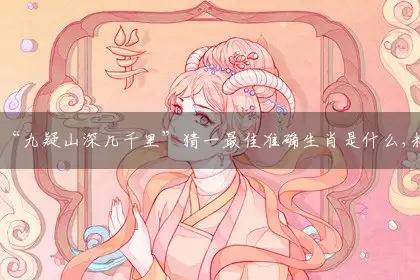 “九疑山深几千里”猜一最佳准确生肖是什么,精选解析释义解释分析