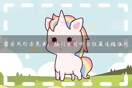 雷厉风行赤兔奔,杨门女将四出征最佳精准代表哪个准确生肖,释义词典成语解释