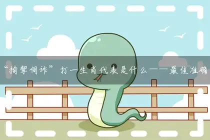 “掎挈伺诈”打一生肖代表是什么——最佳准确生肖词语解析释义