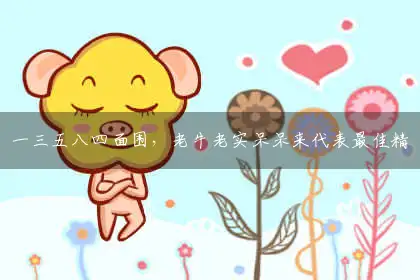 一三五八四面围，老牛老实呆呆来代表最佳精准正确生肖,释义全面词语解释