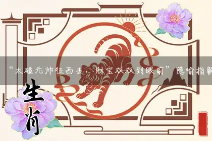 “太碰元帅征西去，财宝双双到眼前”隐喻指解哪一个最佳精准正确生肖,释义词语谜底解释