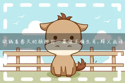 欲钱看春天的杨柳打一最佳正确生肖,释义成语答案解释